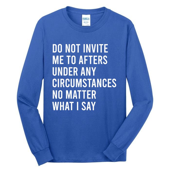 Do Not Invite Me To Afters Under Any Circumstances No Matter Tall Long Sleeve T-Shirt