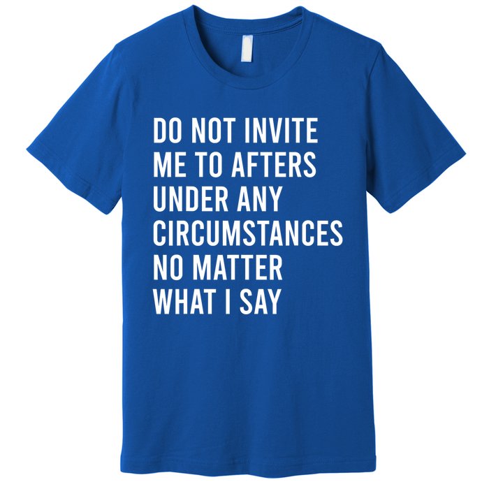 Do Not Invite Me To Afters Under Any Circumstances No Matter Premium T-Shirt