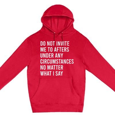 Do Not Invite Me To Afters Under Any Circumstances No Matter Premium Pullover Hoodie