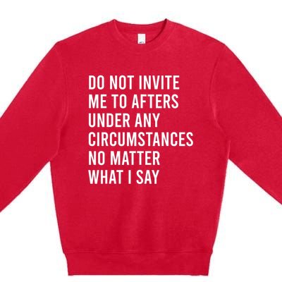 Do Not Invite Me To Afters Under Any Circumstances No Matter Premium Crewneck Sweatshirt