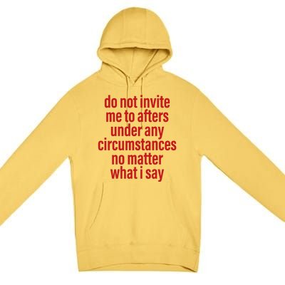 Do Not Invite Me To Afters Under Any Circumstances No Mattter What I Say Premium Pullover Hoodie