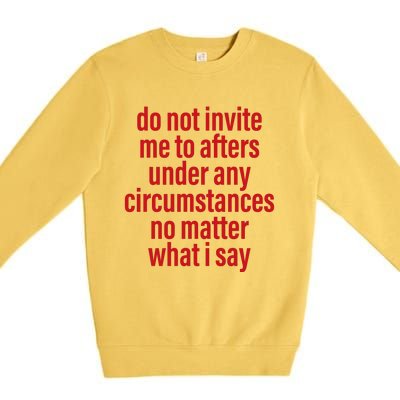 Do Not Invite Me To Afters Under Any Circumstances No Mattter What I Say Premium Crewneck Sweatshirt