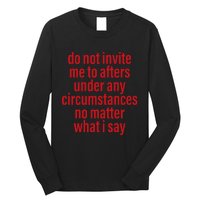 Do Not Invite Me To Afters Under Any Circumstances No Mattter What I Say Long Sleeve Shirt