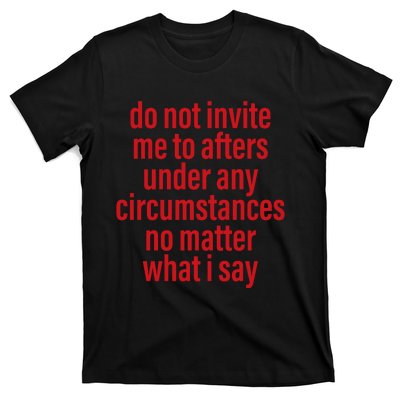 Do Not Invite Me To Afters Under Any Circumstances No Mattter What I Say T-Shirt