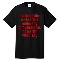 Do Not Invite Me To Afters Under Any Circumstances No Mattter What I Say Tall T-Shirt