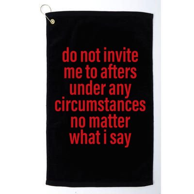 Do Not Invite Me To Afters Under Any Circumstances No Mattter What I Say Platinum Collection Golf Towel