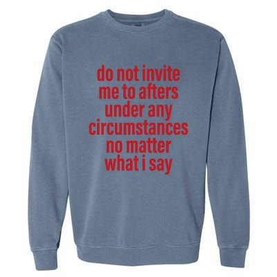 Do Not Invite Me To Afters Under Any Circumstances No Mattter What I Say Garment-Dyed Sweatshirt