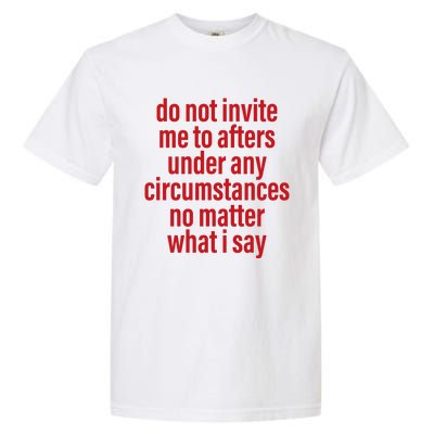 Do Not Invite Me To Afters Under Any Circumstances No Mattter What I Say Garment-Dyed Heavyweight T-Shirt