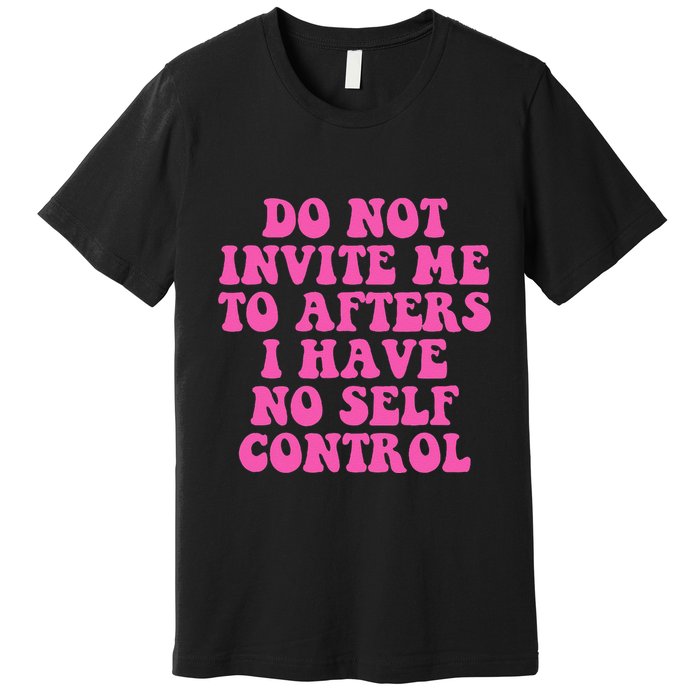 Do Not Invite Me To Afters I Have No Selfcontrol Design Premium T-Shirt