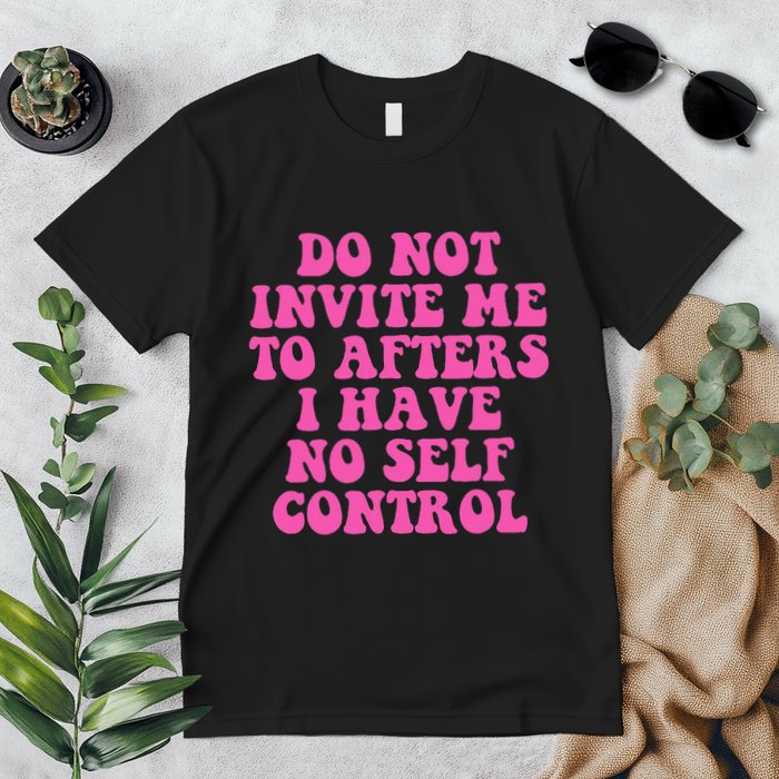 Do Not Invite Me To Afters I Have No Selfcontrol Design Premium T-Shirt