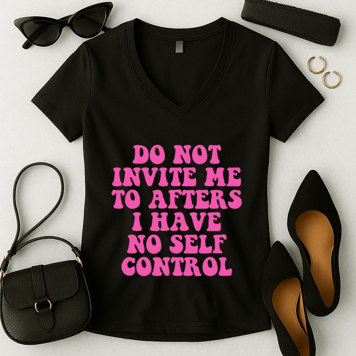 Do Not Invite Me To Afters I Have No Selfcontrol Design Women's V-Neck T-Shirt