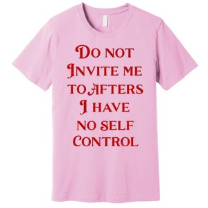 Do Not Invite Me To Afters I Have No Self Control Premium T-Shirt