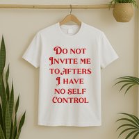 Do Not Invite Me To Afters I Have No Self Contro T-Shirt