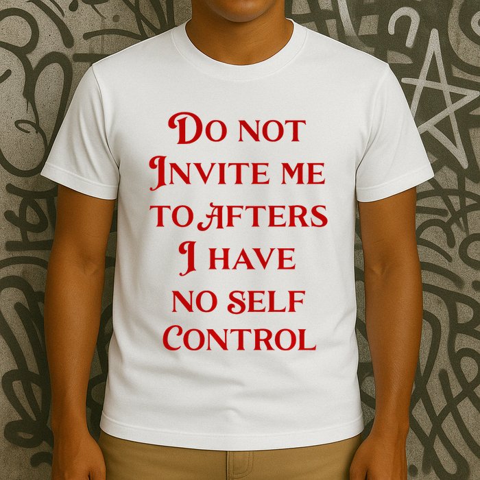 Do Not Invite Me To Afters I Have No Self Contro T-Shirt