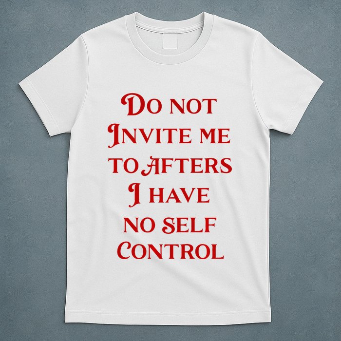 Do Not Invite Me To Afters I Have No Self Contro T-Shirt
