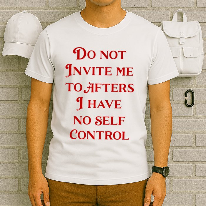 Do Not Invite Me To Afters I Have No Self Contro T-Shirt