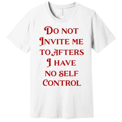 Do Not Invite Me To Afters I Have No Self Contro Premium T-Shirt