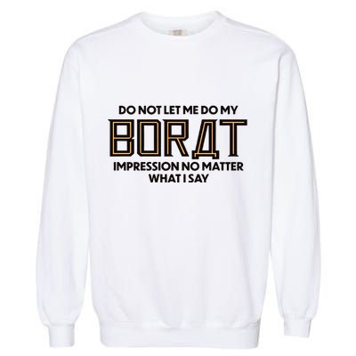 Do Not Let Me Do My Borat Impression No Matter What I Say Garment-Dyed Sweatshirt