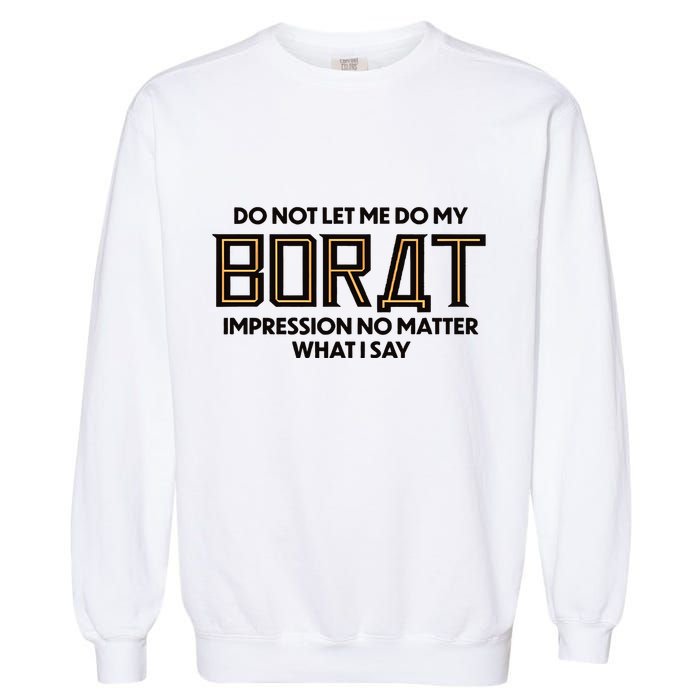 Do Not Let Me Do My Borat Impression No Matter What I Say Garment-Dyed Sweatshirt