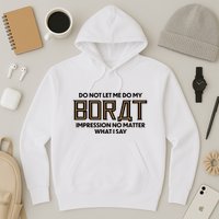 Do Not Let Me Do My Borat Impression No Matter What I Say Hoodie