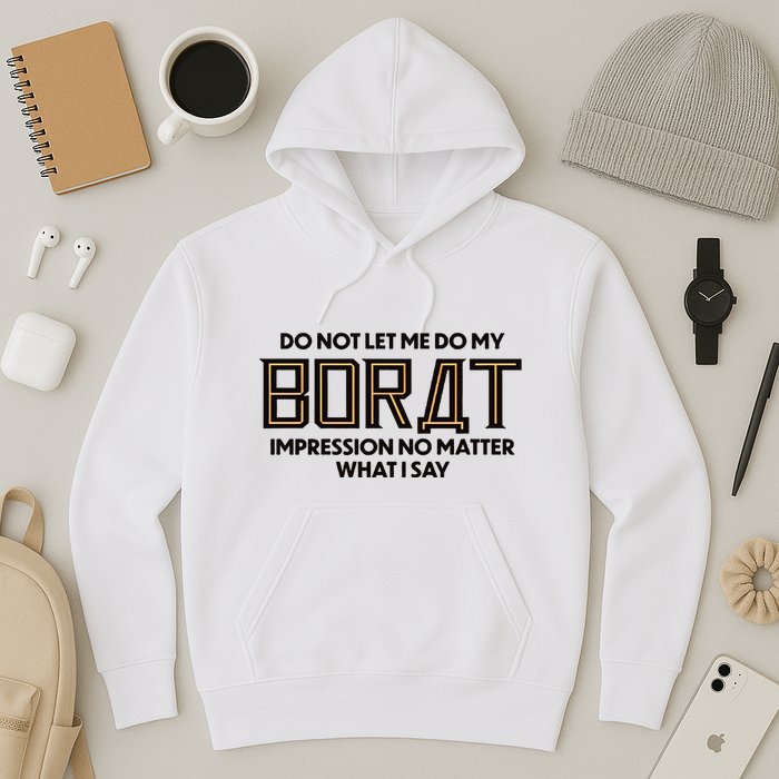 Do Not Let Me Do My Borat Impression No Matter What I Say Hoodie