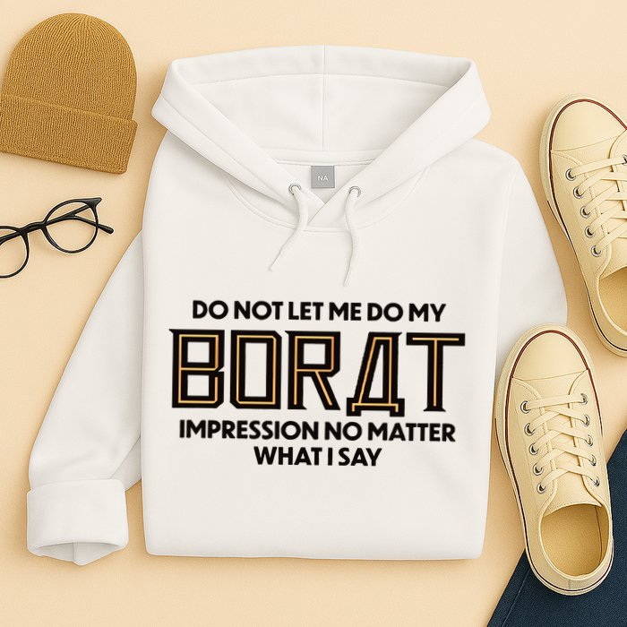 Do Not Let Me Do My Borat Impression No Matter What I Say Hoodie