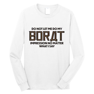 Do Not Let Me Do My Borat Impression No Matter What I Say Long Sleeve Shirt