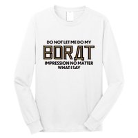 Do Not Let Me Do My Borat Impression No Matter What I Say Long Sleeve Shirt