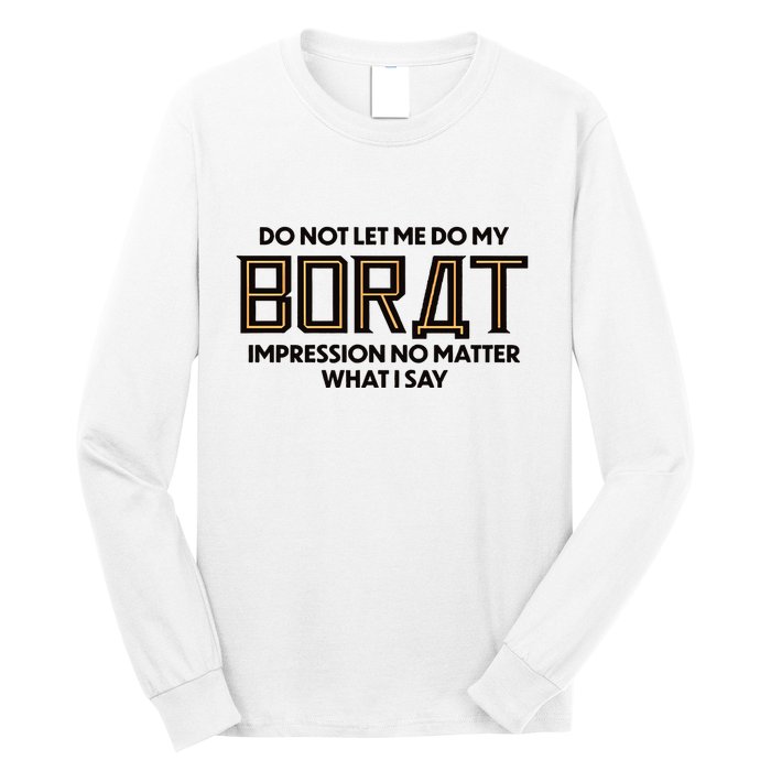 Do Not Let Me Do My Borat Impression No Matter What I Say Long Sleeve Shirt