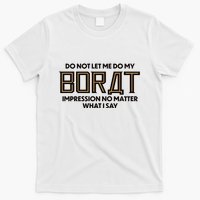 Do Not Let Me Do My Borat Impression No Matter What I Say T-Shirt