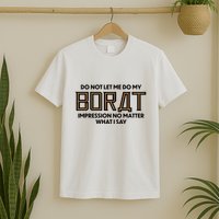 Do Not Let Me Do My Borat Impression No Matter What I Say T-Shirt