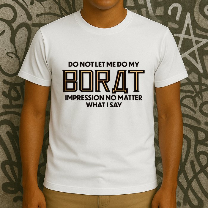 Do Not Let Me Do My Borat Impression No Matter What I Say T-Shirt