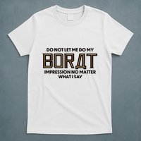 Do Not Let Me Do My Borat Impression No Matter What I Say T-Shirt