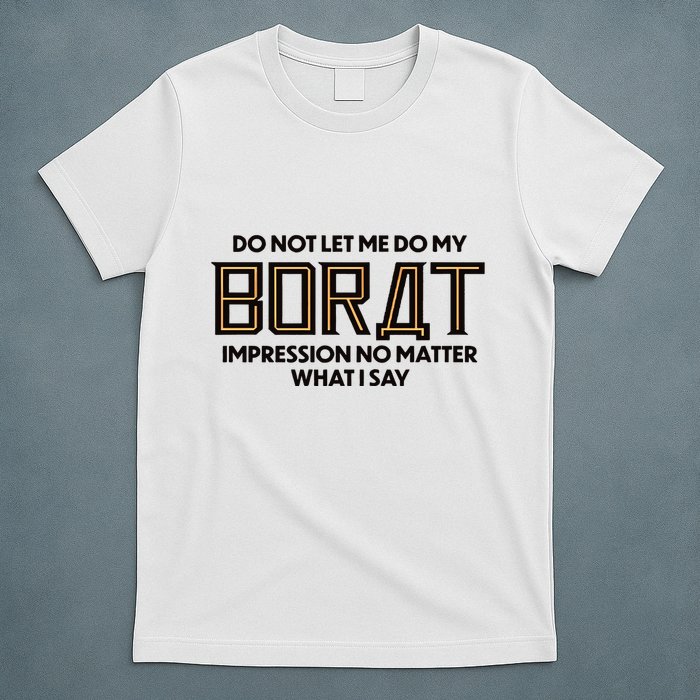 Do Not Let Me Do My Borat Impression No Matter What I Say T-Shirt