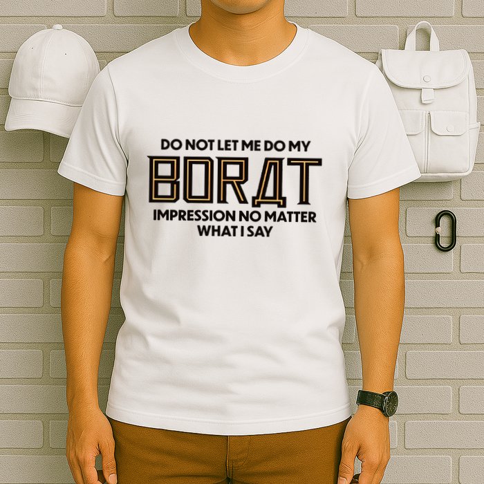 Do Not Let Me Do My Borat Impression No Matter What I Say T-Shirt