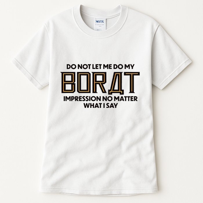 Do Not Let Me Do My Borat Impression No Matter What I Say Tall T-Shirt