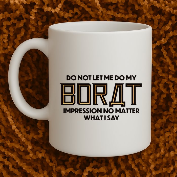 Do Not Let Me Do My Borat Impression No Matter What I Say Mug