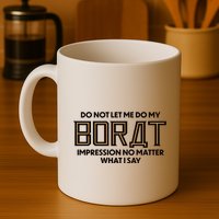 Do Not Let Me Do My Borat Impression No Matter What I Say Mug