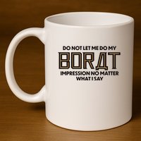 Do Not Let Me Do My Borat Impression No Matter What I Say 11oz C Handle Ceramic Mug