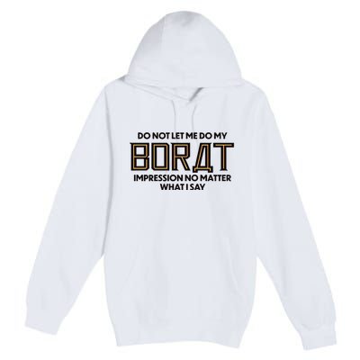 Do Not Let Me Do My Borat Impression No Matter What I Say Premium Pullover Hoodie