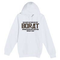 Do Not Let Me Do My Borat Impression No Matter What I Say Premium Pullover Hoodie