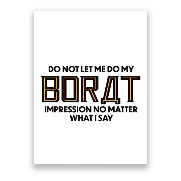 Do Not Let Me Do My Borat Impression No Matter What I Say Poster