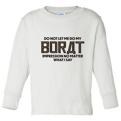 Do Not Let Me Do My Borat Impression No Matter What I Say Toddler Long Sleeve Shirt