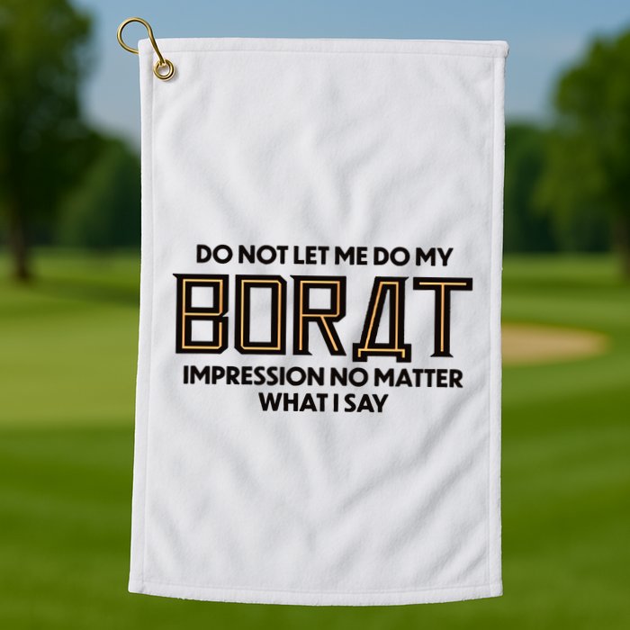 Do Not Let Me Do My Borat Impression No Matter What I Say Golf Towel