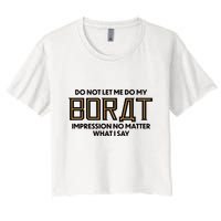 Do Not Let Me Do My Borat Impression No Matter What I Say Crop Top