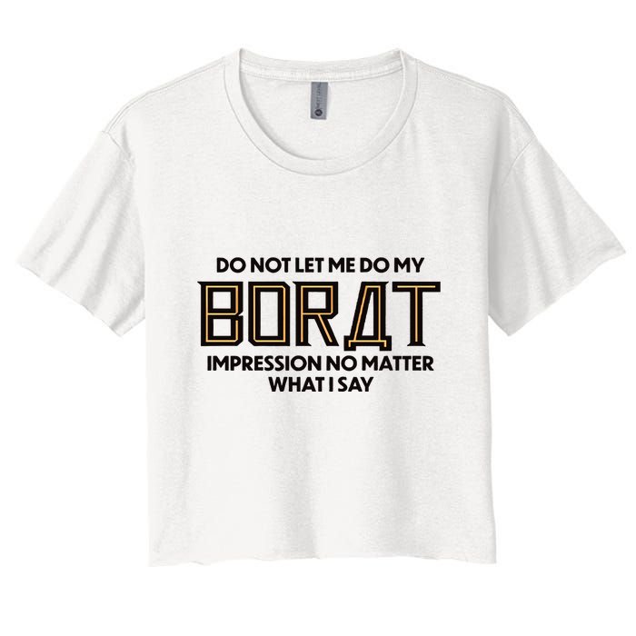 Do Not Let Me Do My Borat Impression No Matter What I Say Crop Top