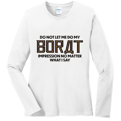 Do Not Let Me Do My Borat Impression No Matter What I Say Ladies Long Sleeve Shirt