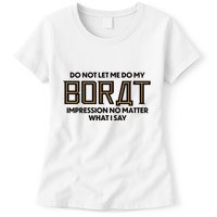 Do Not Let Me Do My Borat Impression No Matter What I Say Womens T-Shirt