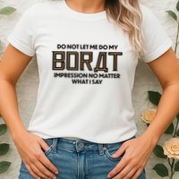 Do Not Let Me Do My Borat Impression No Matter What I Say Womens T-Shirt
