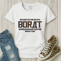 Do Not Let Me Do My Borat Impression No Matter What I Say Womens T-Shirt